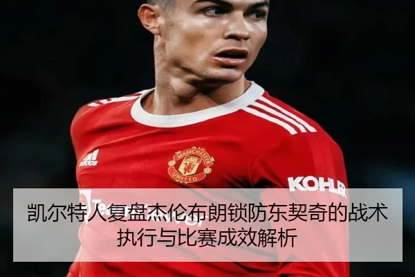 凯尔特人复盘杰伦布朗锁防东契奇的战术执行与比赛成效解析