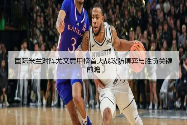 国际米兰对阵尤文意甲榜首大战攻防博弈与胜负关键前瞻